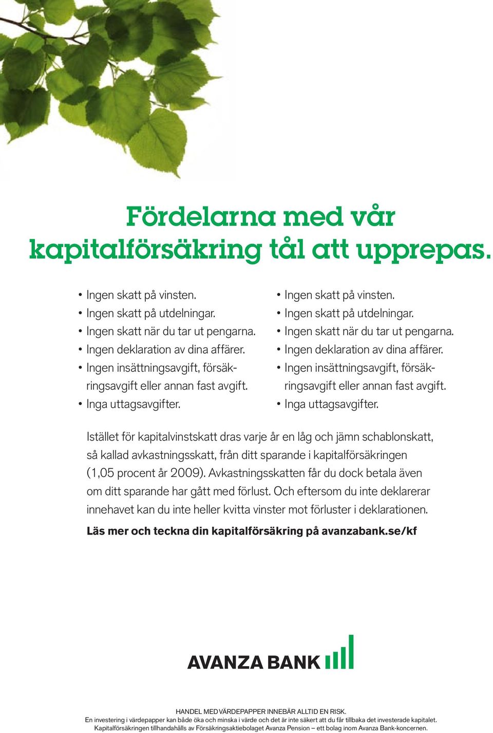 Ingen skatt på utdelningar. Ingen deklaration av dina affärer. Ingen deklaration av dina affärer. Ingen skatt när du tar ut pengarna.