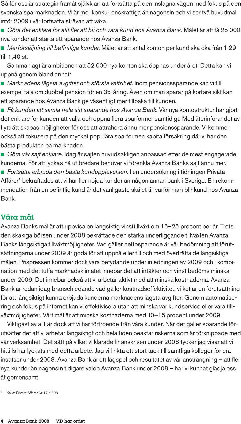 Målet är att få 25 000 nya kunder att starta ett sparande hos Avanza Bank. J J Merförsäljning till befintliga kunder. Målet är att antal konton per kund ska öka från 1,29 till 1,40 st.