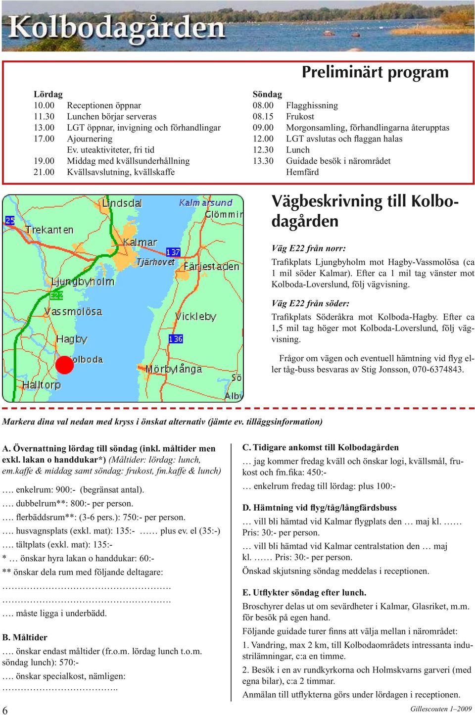 30 Lunch 13.30 Guidade besök i närområdet Hemfärd Vägbeskrivning till Kolbodagården Väg E22 från norr: Trafikplats Ljungbyholm mot Hagby-Vassmolösa (ca 1 mil söder Kalmar).