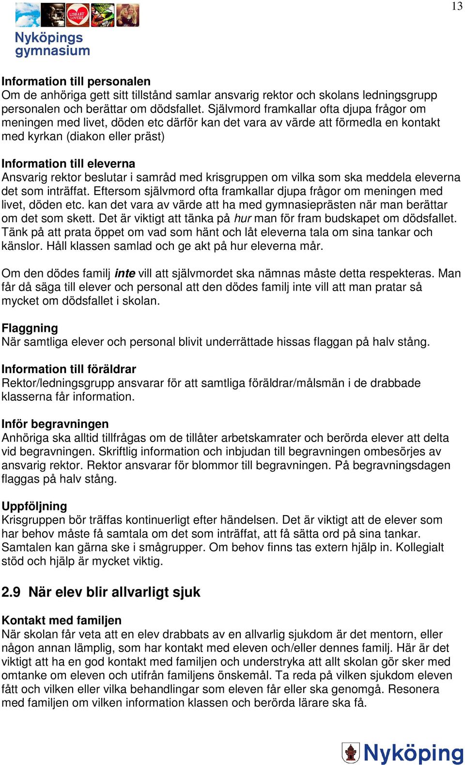 beslutar i samråd med krisgruppen om vilka som ska meddela eleverna det som inträffat. Eftersom självmord ofta framkallar djupa frågor om meningen med livet, döden etc.