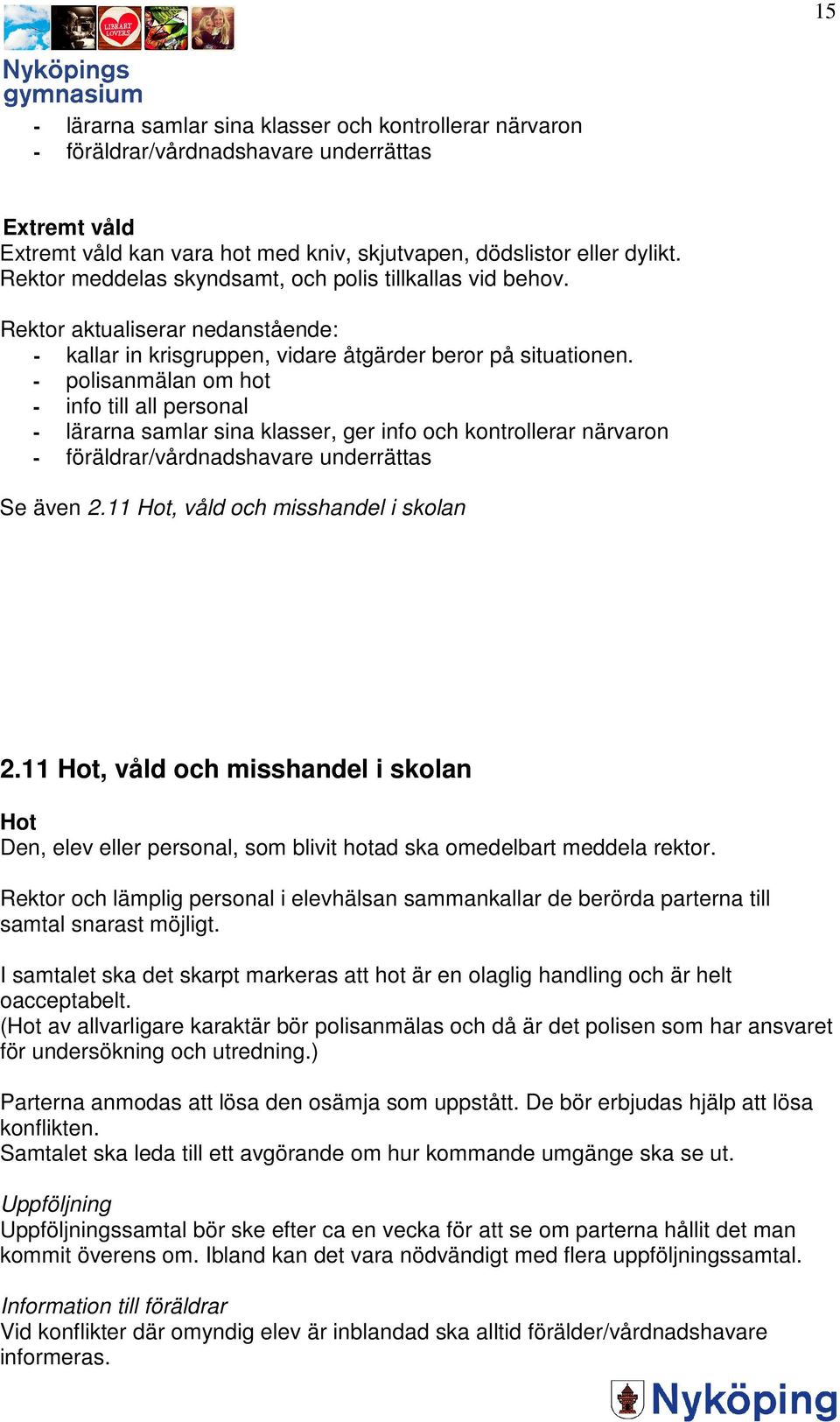 - polisanmälan om hot - info till all personal - lärarna samlar sina klasser, ger info och kontrollerar närvaron - föräldrar/vårdnadshavare underrättas Se även 2.