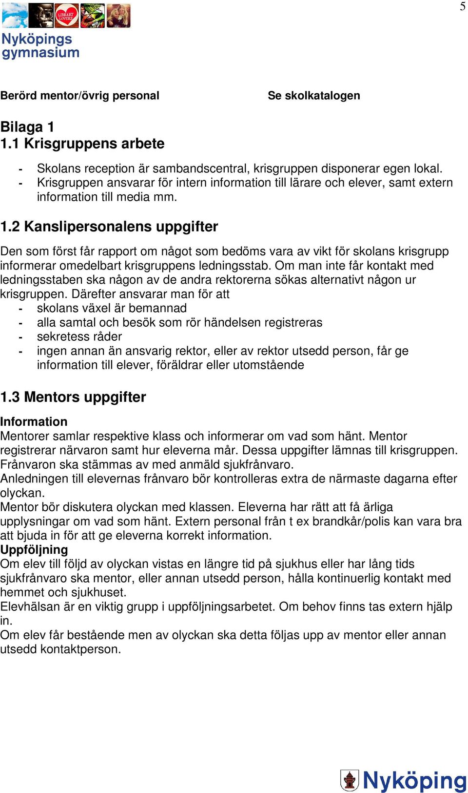 2 Kanslipersonalens uppgifter Den som först får rapport om något som bedöms vara av vikt för skolans krisgrupp informerar omedelbart krisgruppens ledningsstab.