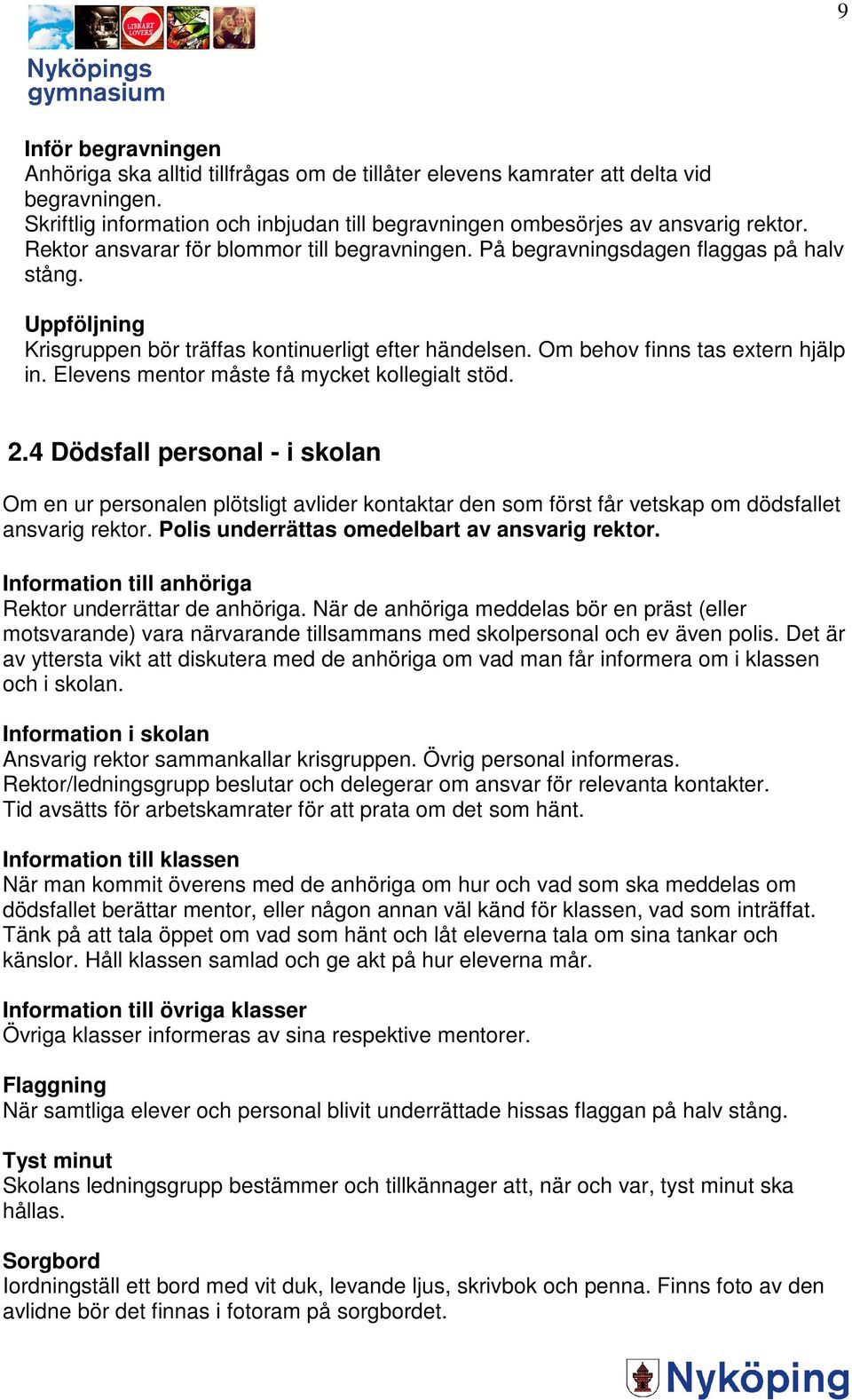 Elevens mentor måste få mycket kollegialt stöd. 2.4 Dödsfall personal - i skolan Om en ur personalen plötsligt avlider kontaktar den som först får vetskap om dödsfallet ansvarig rektor.