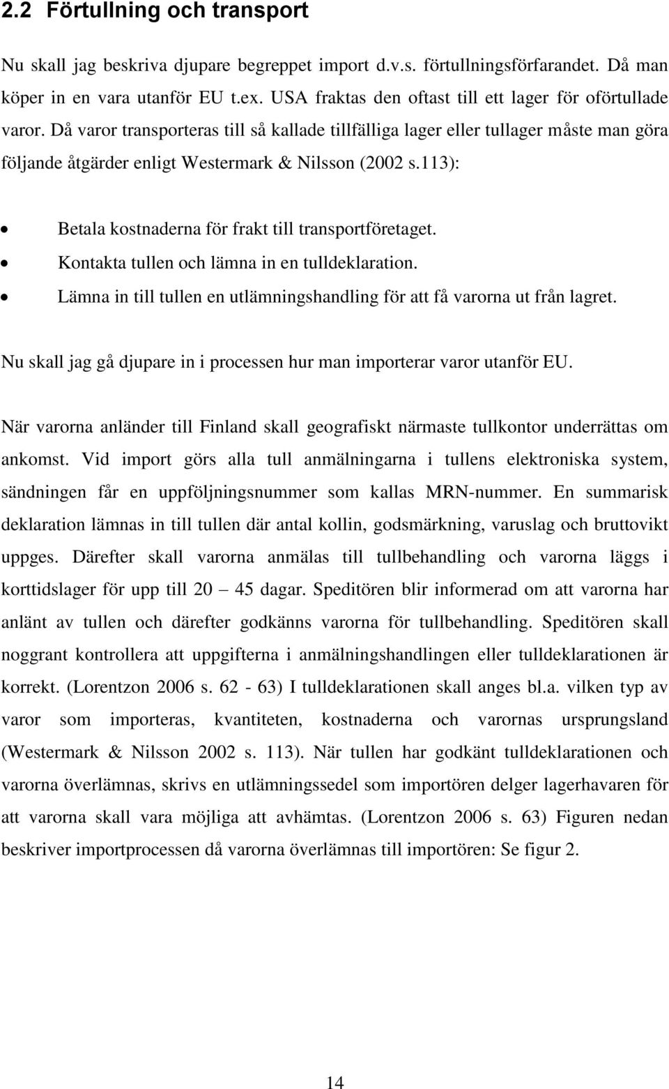 Då varor transporteras till så kallade tillfälliga lager eller tullager måste man göra följande åtgärder enligt Westermark & Nilsson (2002 s.113): Betala kostnaderna för frakt till transportföretaget.