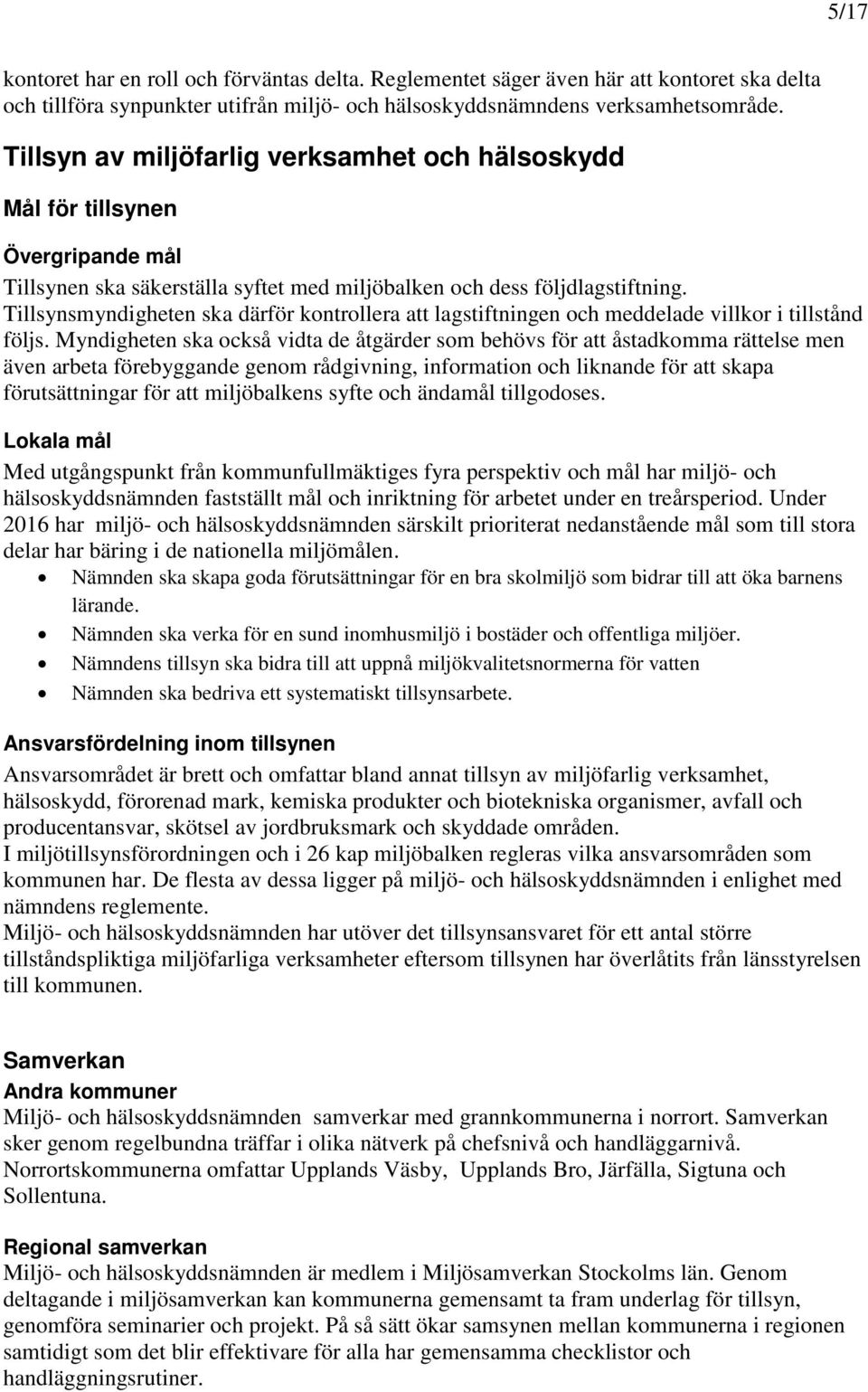 Tillsynsmyndigheten ska därför kontrollera att lagstiftningen och meddelade villkor i tillstånd följs.