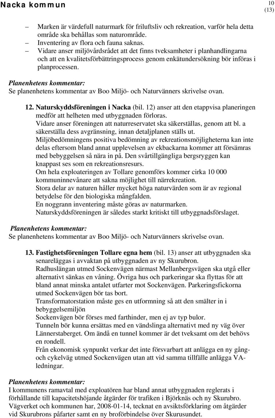 Se planenhetens kommentar av Boo Miljö- och Naturvänners skrivelse ovan. 12. Naturskyddsföreningen i Nacka (bil. 12) anser att den etappvisa planeringen medför att helheten med utbyggnaden förloras.