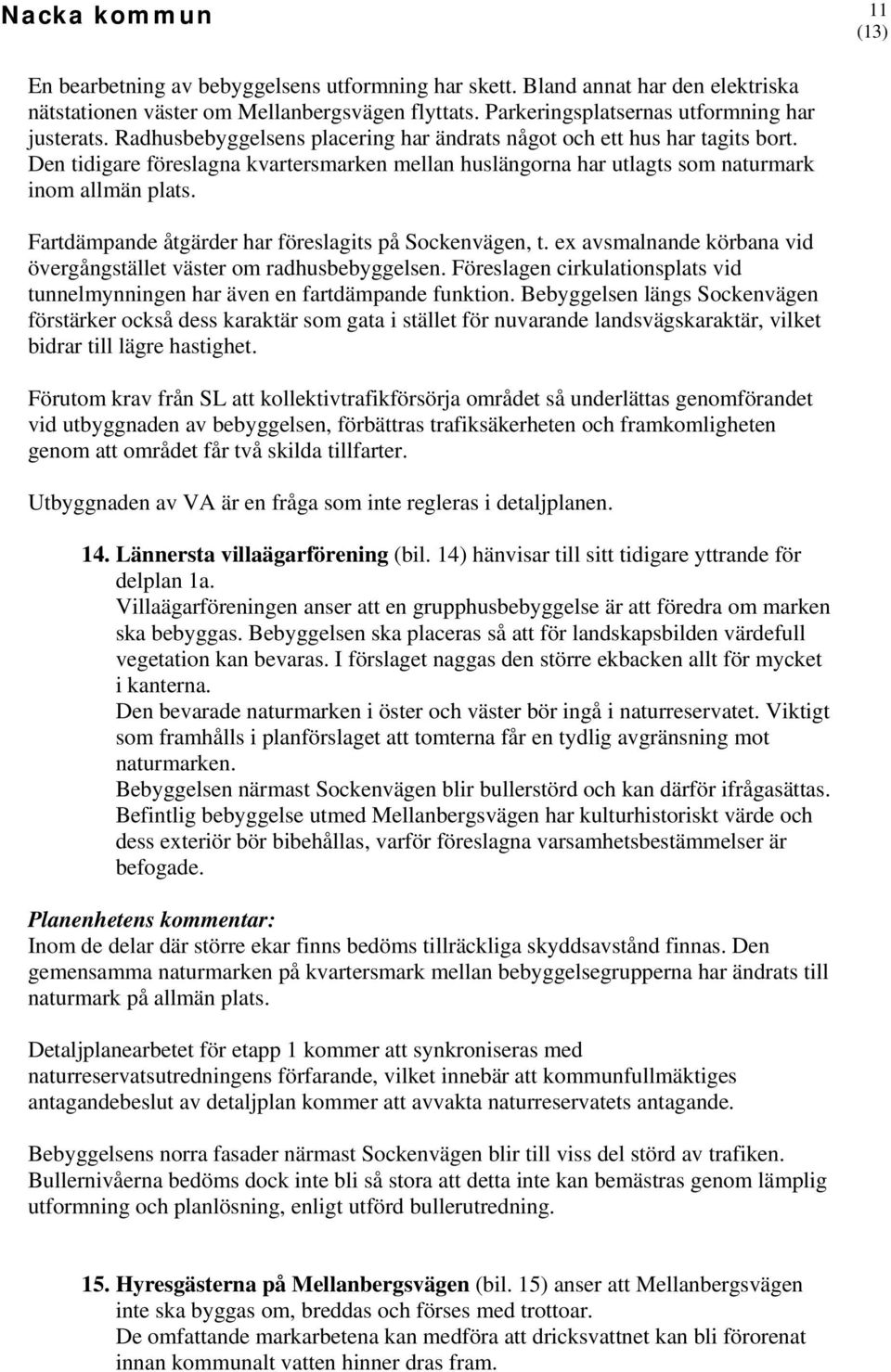 Fartdämpande åtgärder har föreslagits på Sockenvägen, t. ex avsmalnande körbana vid övergångstället väster om radhusbebyggelsen.
