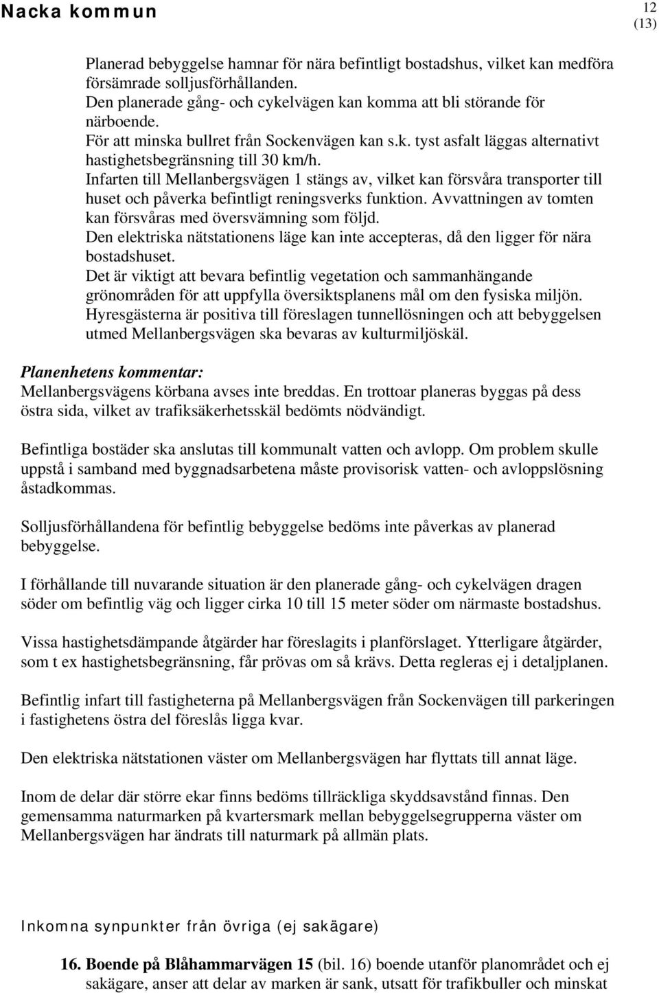 Infarten till Mellanbergsvägen 1 stängs av, vilket kan försvåra transporter till huset och påverka befintligt reningsverks funktion. Avvattningen av tomten kan försvåras med översvämning som följd.