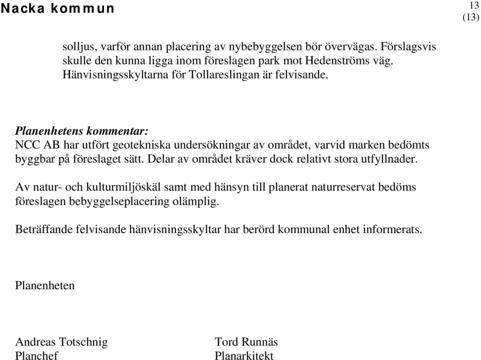 NCC AB har utfört geotekniska undersökningar av området, varvid marken bedömts byggbar på föreslaget sätt.
