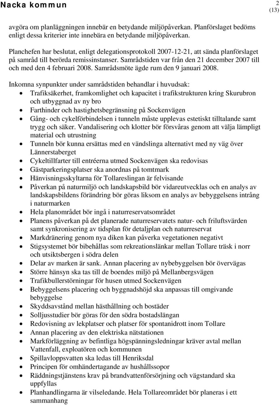 Samrådstiden var från den 21 december 2007 till och med den 4 februari 2008. Samrådsmöte ägde rum den 9 januari 2008.