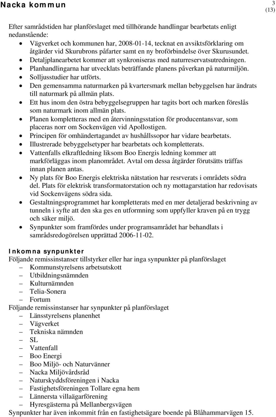 Planhandlingarna har utvecklats beträffande planens påverkan på naturmiljön. Solljusstudier har utförts.