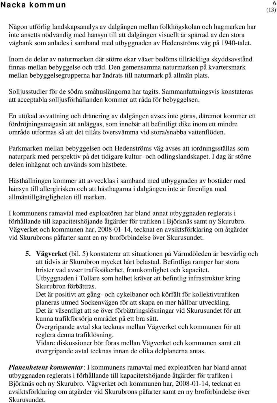 Den gemensamma naturmarken på kvartersmark mellan bebyggelsegrupperna har ändrats till naturmark på allmän plats. Solljusstudier för de södra småhuslängorna har tagits.