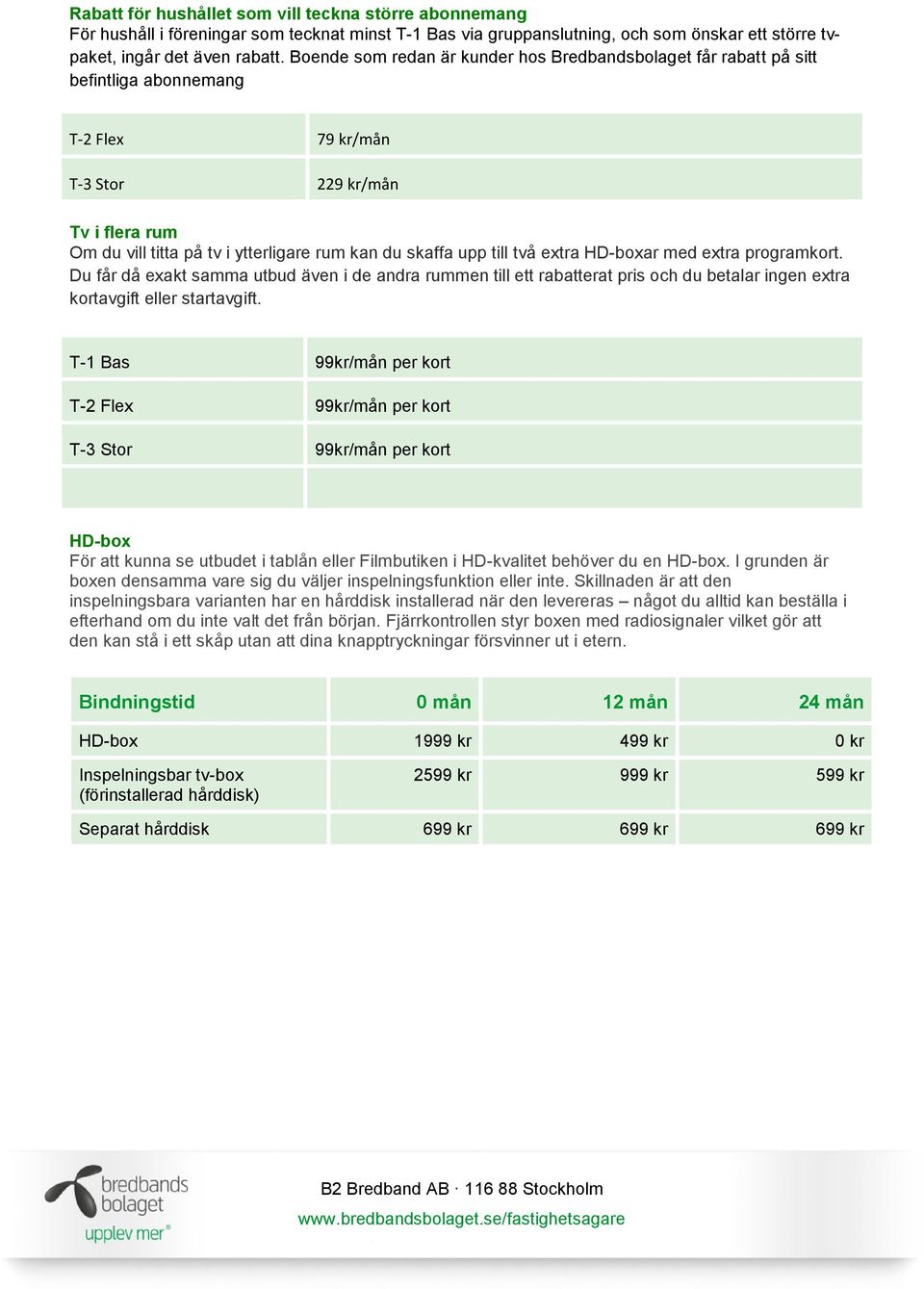 upp till två extra HD-boxar med extra programkort. Du får då exakt samma utbud även i de andra rummen till ett rabatterat pris och du betalar ingen extra kortavgift eller startavgift.