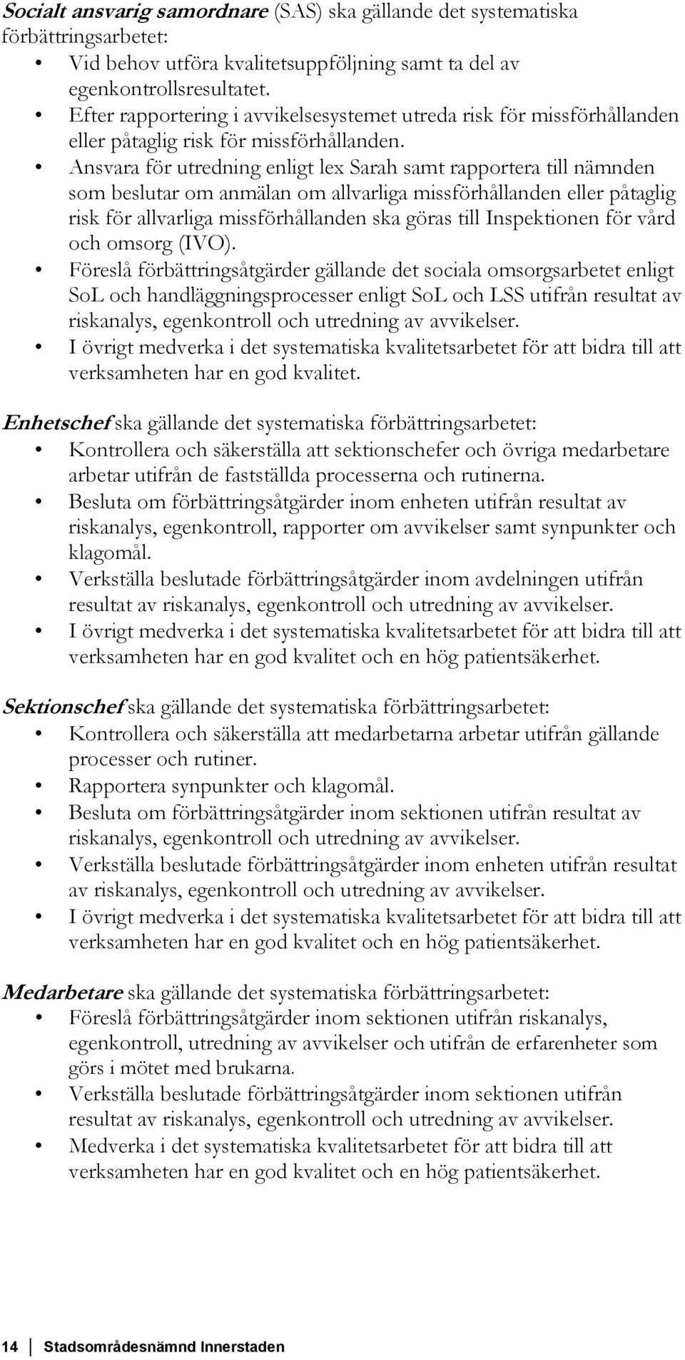 Ansvara för utredning enligt lex Sarah samt rapportera till nämnden som beslutar om anmälan om allvarliga missförhållanden eller påtaglig risk för allvarliga missförhållanden ska göras till