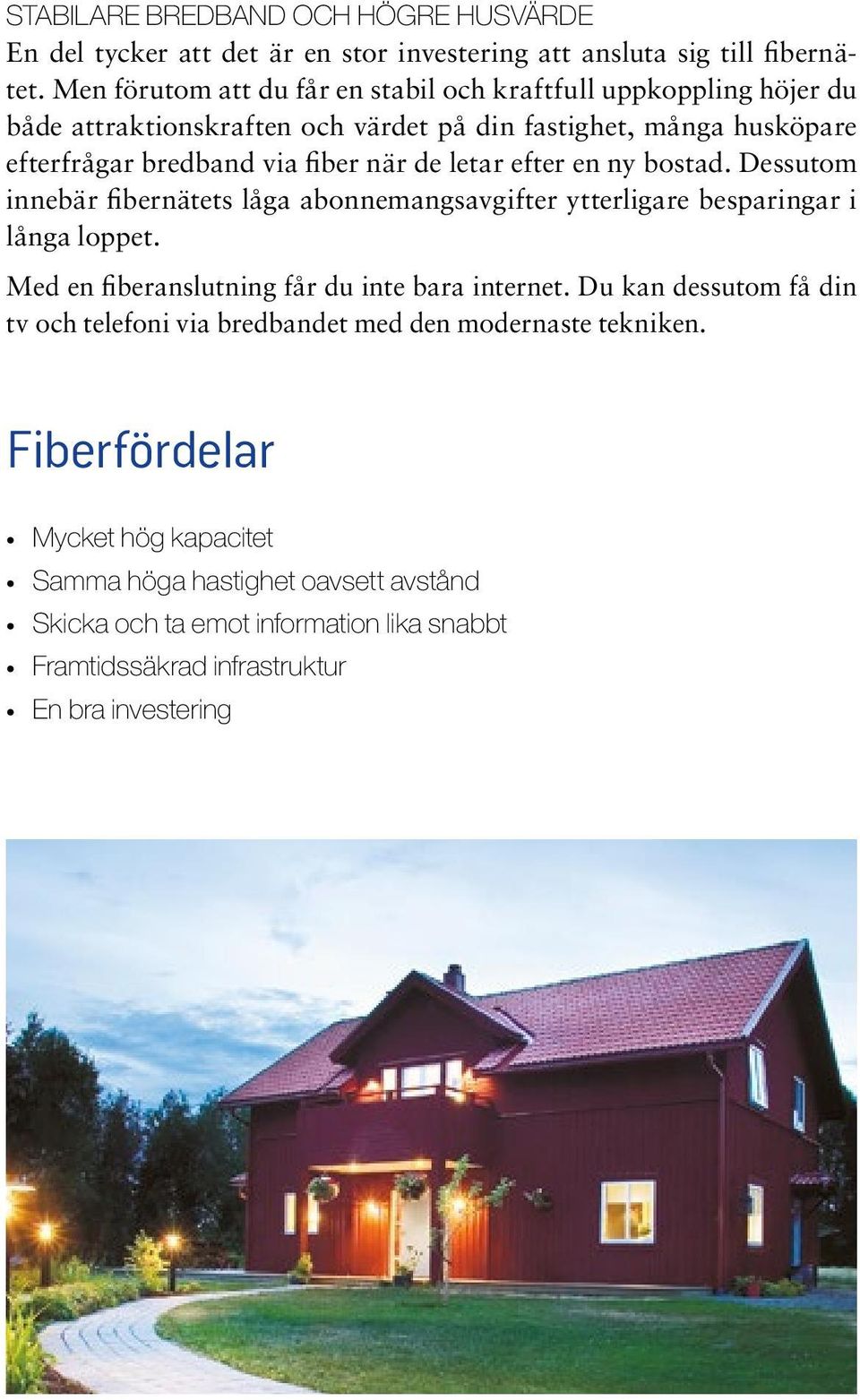 letar efter en ny bostad. Dessutom innebär fibernätets låga abonnemangsavgifter ytterligare besparingar i långa loppet. Med en fiberanslutning får du inte bara internet.