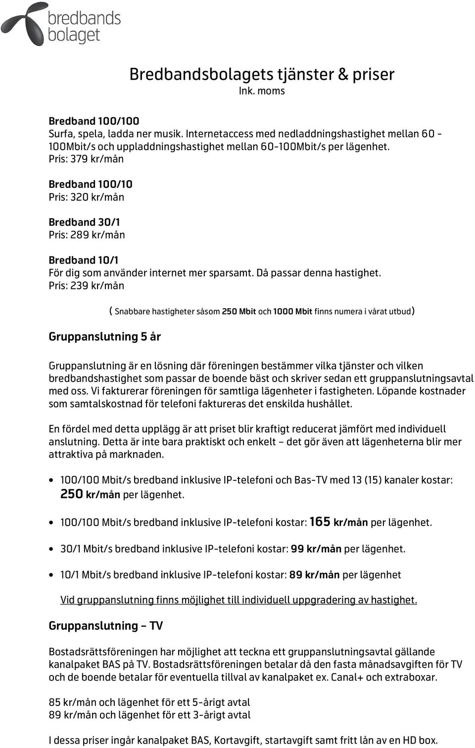 Pris: 379 kr/mån Bredband 100/10 Pris: 320 kr/mån Bredband 30/1 Pris: 289 kr/mån Bredband 10/1 För dig som använder internet mer sparsamt. Då passar denna hastighet.