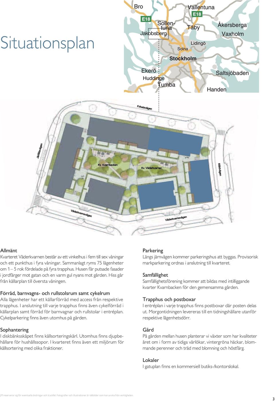 Förråd, barnvagns- och rullstolsrum samt cykelrum Alla lägenheter har ett källarförråd med access från respektive trapphus.