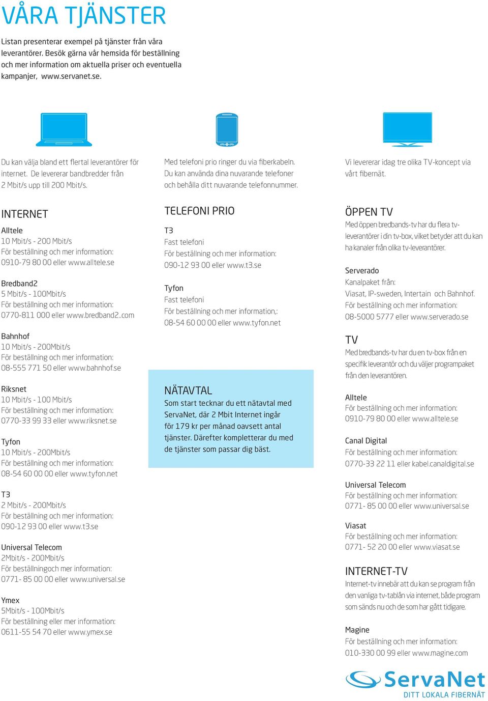 Vi levererar idag tre olika TV-koncept via vårt fibernät. INTERNET Alltele 10 Mbit/s - 200 Mbit/s 0910-79 80 00 eller www.alltele.se Bredband2 5 Mbit/s - 100Mbit/s 0770-811 000 eller www.bredband2.
