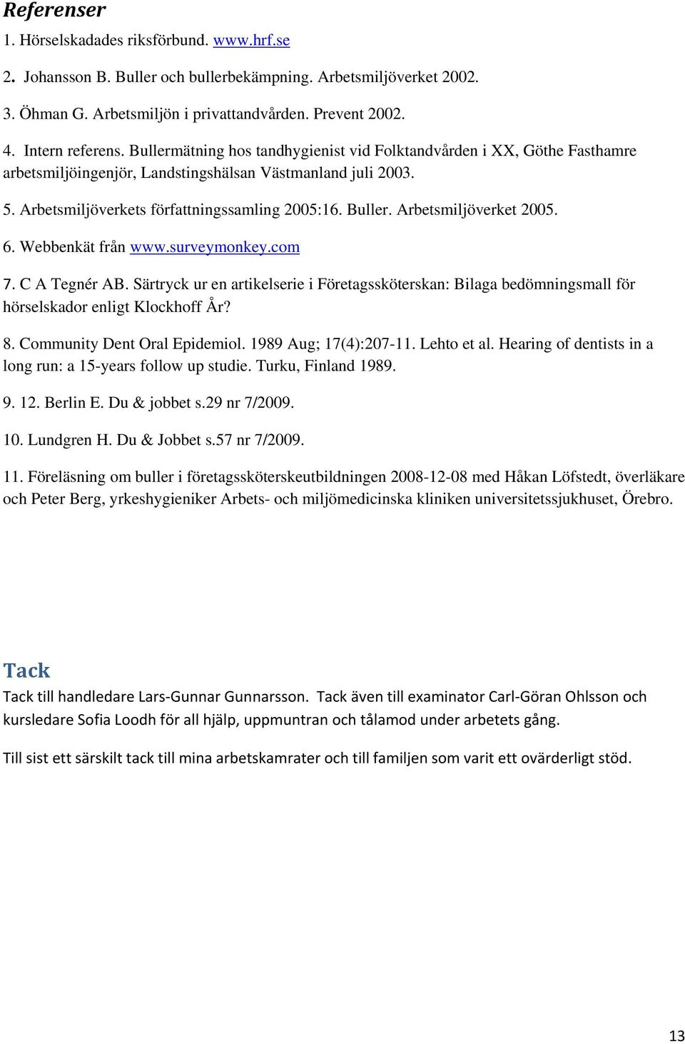 Arbetsmiljöverket 2005. 6. Webbenkät från www.surveymonkey.com 7. C A Tegnér AB. Särtryck ur en artikelserie i Företagssköterskan: Bilaga bedömningsmall för hörselskador enligt Klockhoff År? 8.