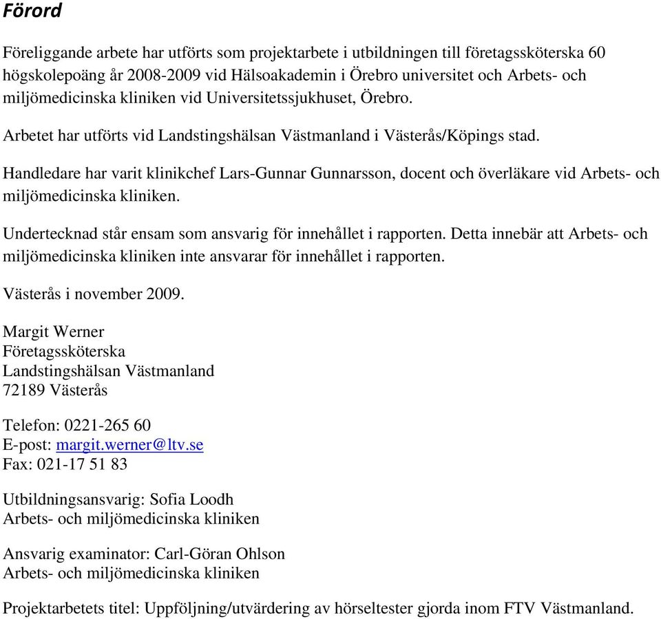 Handledare har varit klinikchef Lars-Gunnar Gunnarsson, docent och överläkare vid Arbets- och miljömedicinska kliniken. Undertecknad står ensam som ansvarig för innehållet i rapporten.