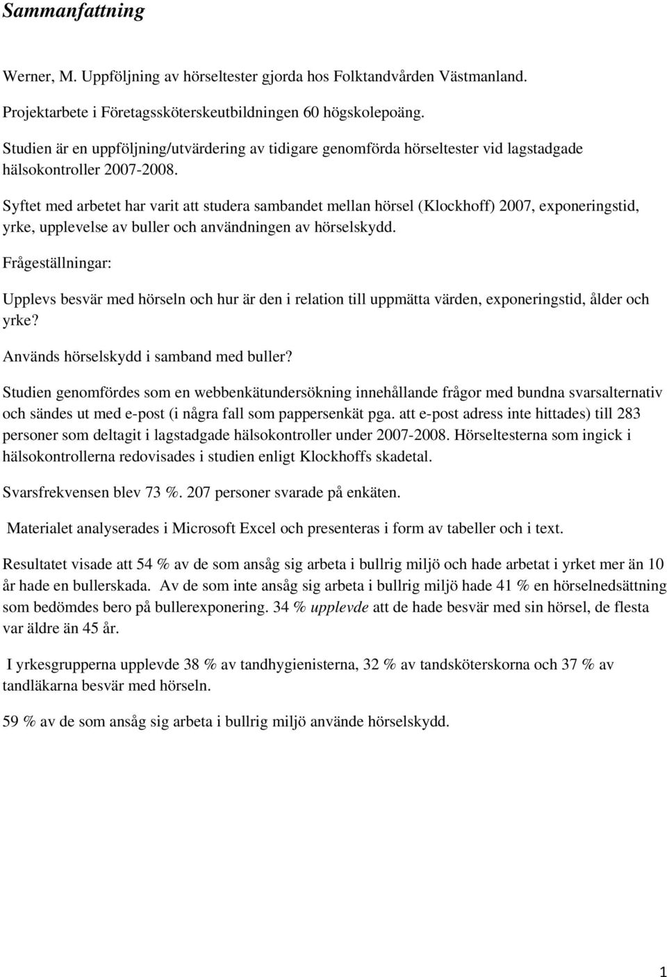 Syftet med arbetet har varit att studera sambandet mellan hörsel (Klockhoff) 2007, exponeringstid, yrke, upplevelse av buller och användningen av hörselskydd.