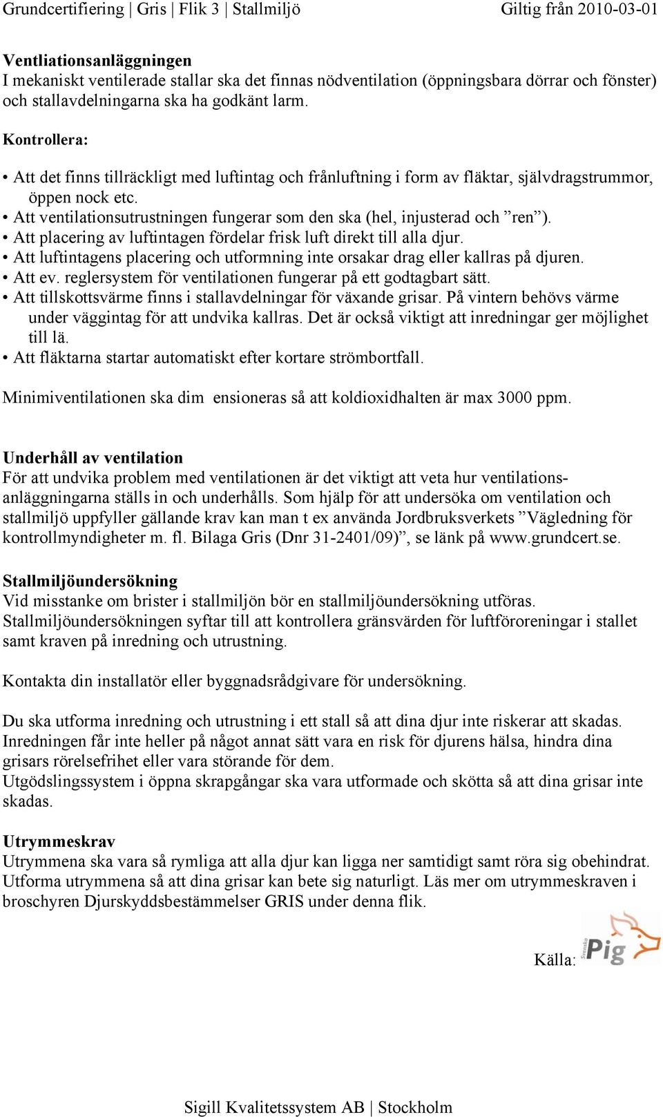 Att ventilationsutrustningen fungerar som den ska (hel, injusterad och ren ). Att placering av luftintagen fördelar frisk luft direkt till alla djur.