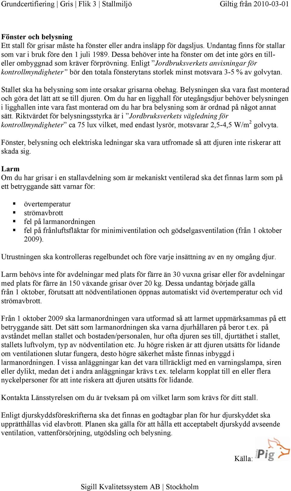 Enligt Jordbruksverkets anvisningar för kontrollmyndigheter bör den totala fönsterytans storlek minst motsvara 3-5 % av golvytan. Stallet ska ha belysning som inte orsakar grisarna obehag.