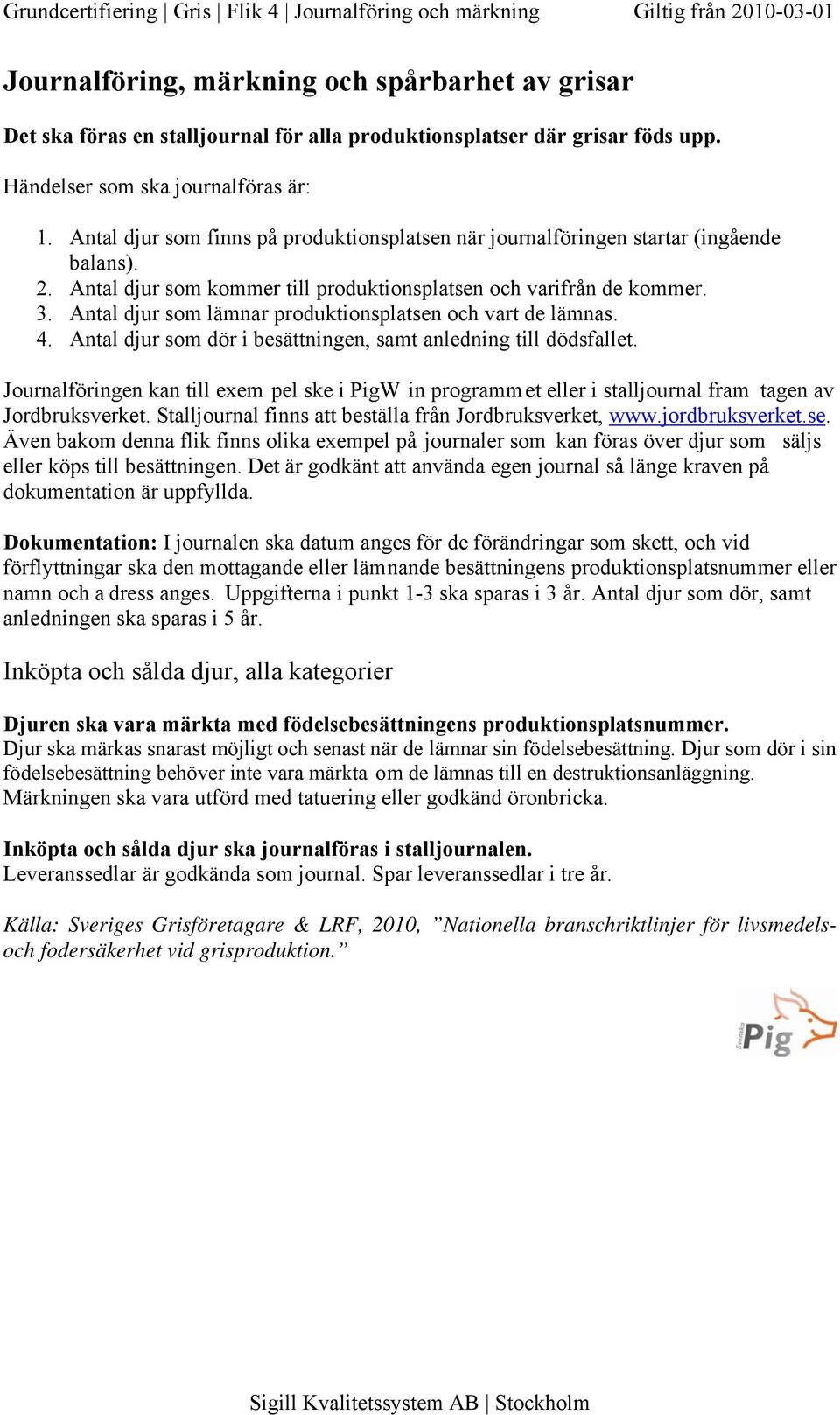 Antal djur som kommer till produktionsplatsen och varifrån de kommer. 3. Antal djur som lämnar produktionsplatsen och vart de lämnas. 4.