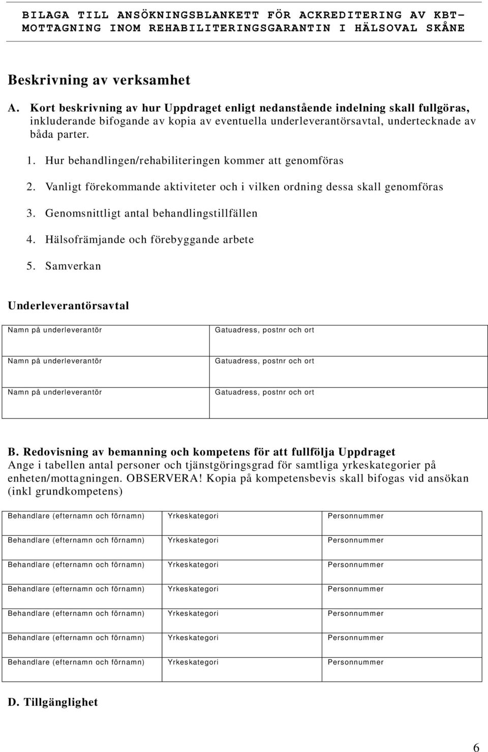 Hur behandlingen/rehabiliteringen kommer att genomföras 2. Vanligt förekommande aktiviteter och i vilken ordning dessa skall genomföras 3. Genomsnittligt antal behandlingstillfällen 4.