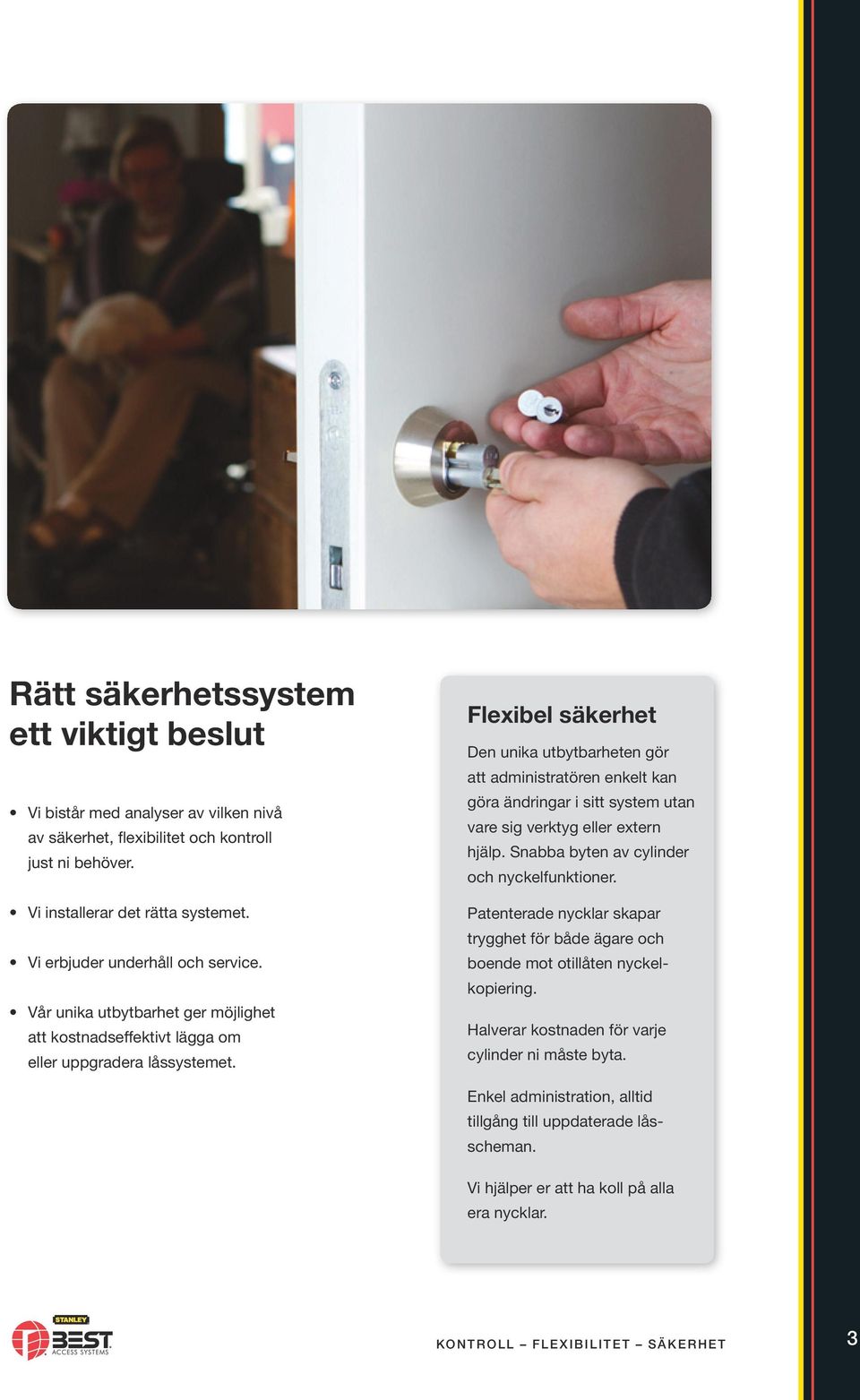 Flexibel säkerhet Den unika utbytbarheten gör att administratören enkelt kan göra ändringar i sitt system utan vare sig verktyg eller extern hjälp. Snabba byten av cylinder och nyckelfunktioner.