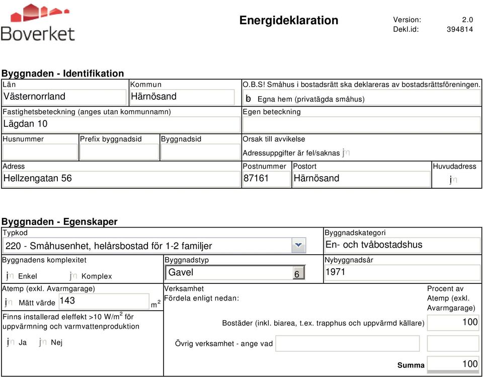 b Egna hem (privatägda småhus) Egen beteckning Husnummer Prefix byggnadsid Byggnadsid Orsak till avvikelse Adress Hellzengatan 56 Adressuppgifter är fel/saknas Postnummer 87161 Postort Härnösand