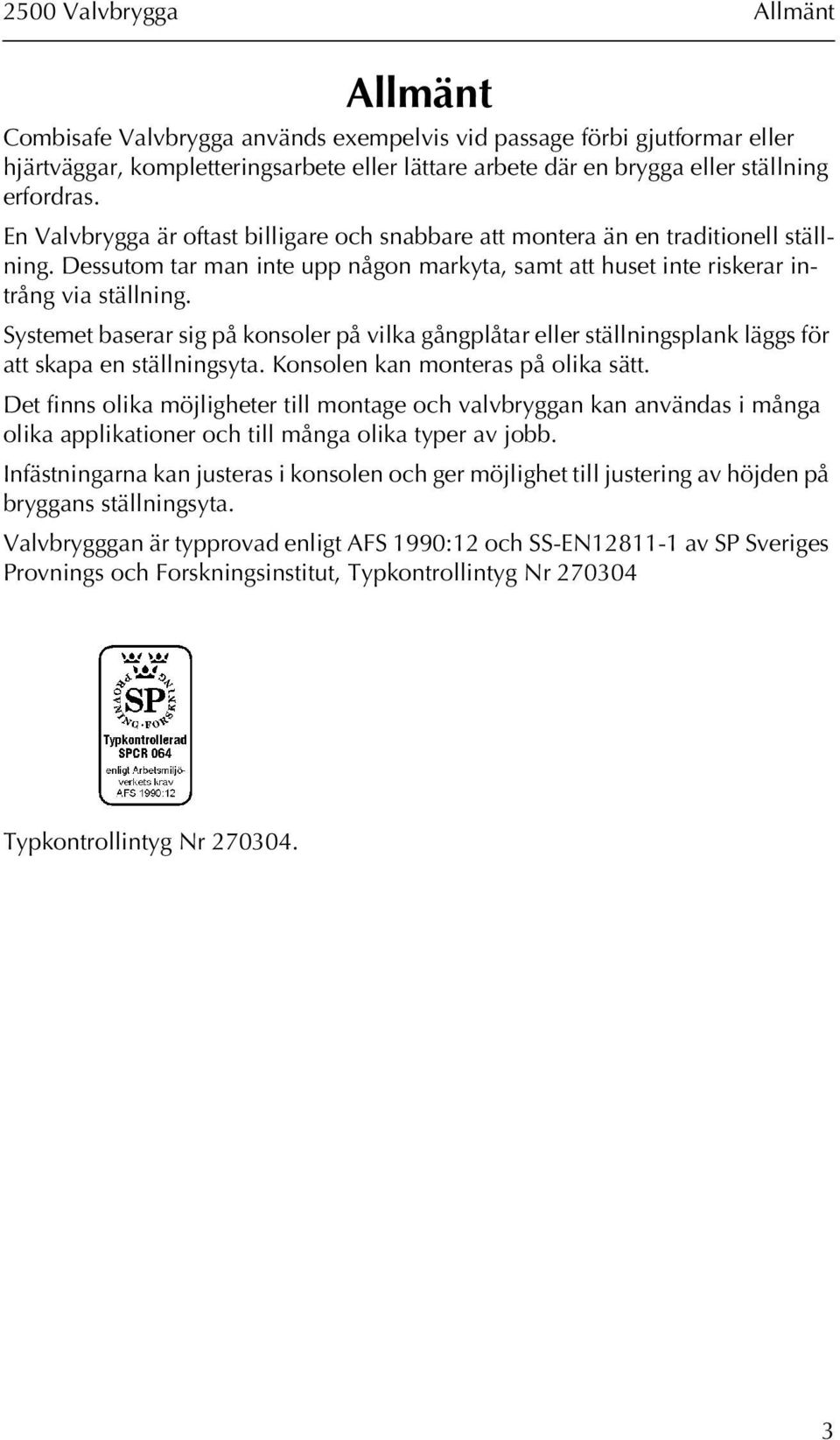 Systemet baserar sig på konsoler på vilka gångplåtar eller ställningsplank läggs för att skapa en ställningsyta. Konsolen kan monteras på olika sätt.