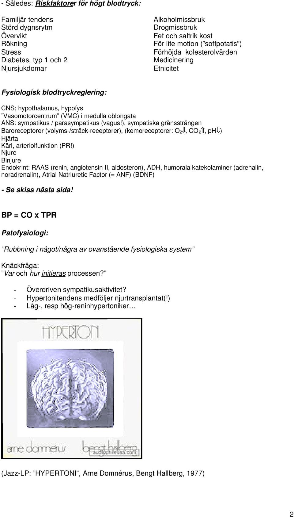 parasympatikus (vagus!), sympatiska gränssträngen Baroreceptorer (volyms-/sträck-receptorer), (kemoreceptorer: O 2, CO 2, ph ) Hjärta Kärl, arteriolfunktion (PR!