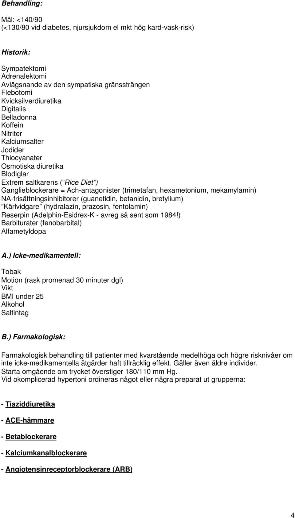 mekamylamin) NA-frisättningsinhibitorer (guanetidin, betanidin, bretylium) Kärlvidgare (hydralazin, prazosin, fentolamin) Reserpin (Adelphin-Esidrex-K - avreg så sent som 1984!