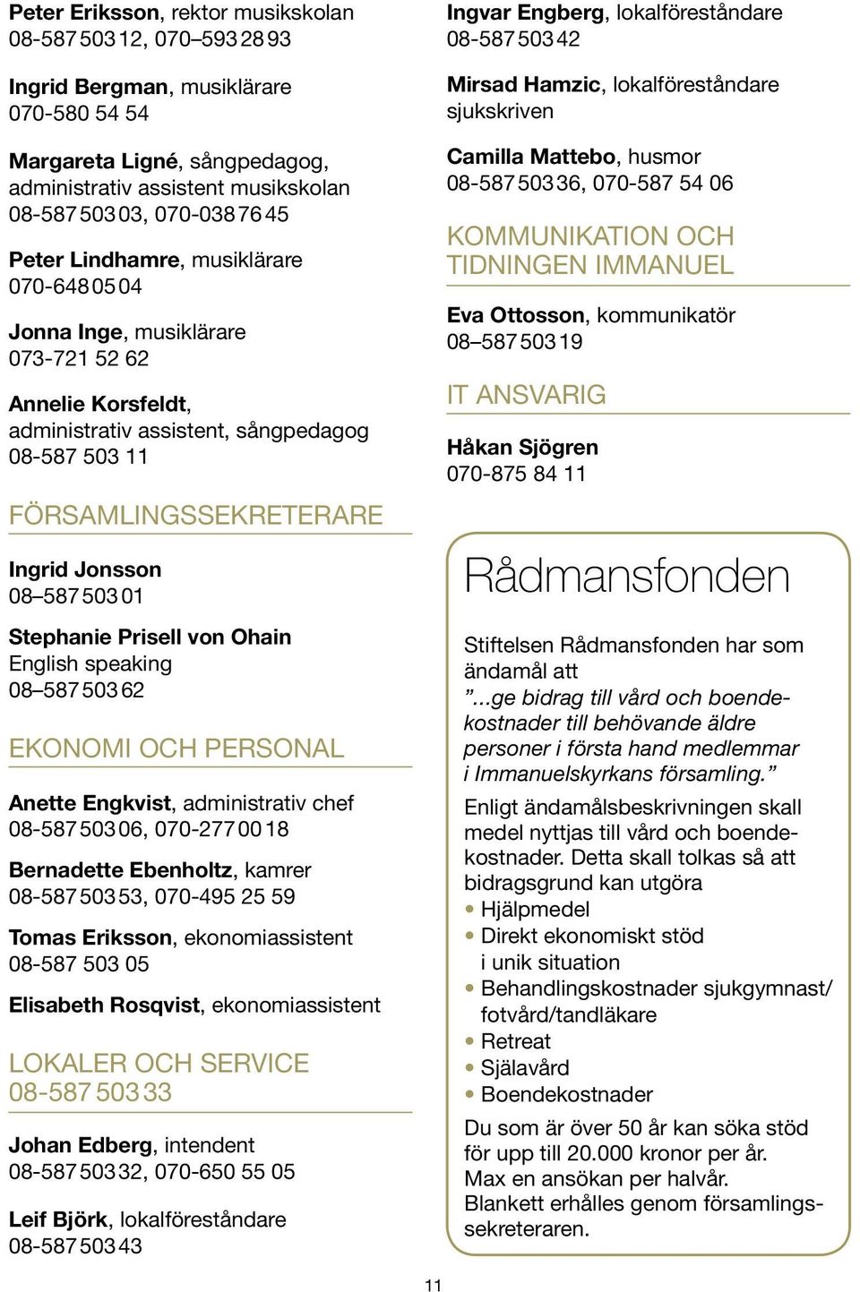503 01 Stephanie Prisell von Ohain English speaking 08 587 503 62 EKONOMI OCH PERSONAL Anette Engkvist, administrativ chef 08-587 503 06, 070-277 00 18 Bernadette Ebenholtz, kamrer 08-587 503 53,