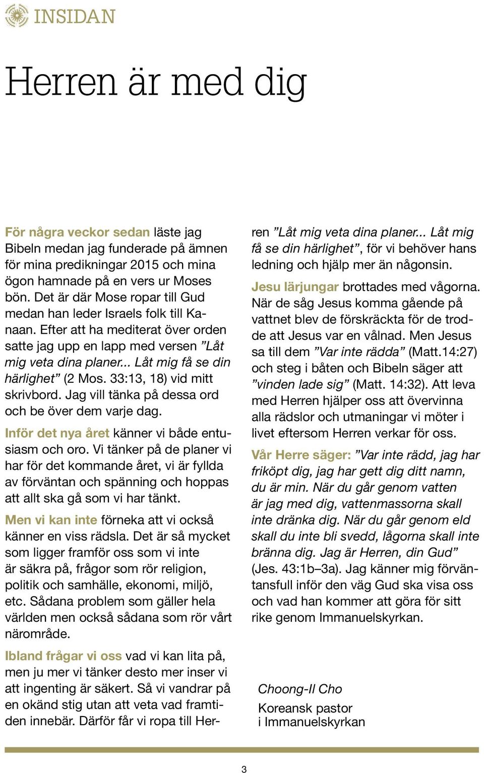 .. Låt mig få se din härlighet (2 Mos. 33:13, 18) vid mitt skrivbord. Jag vill tänka på dessa ord och be över dem varje dag. Inför det nya året känner vi både entusiasm och oro.