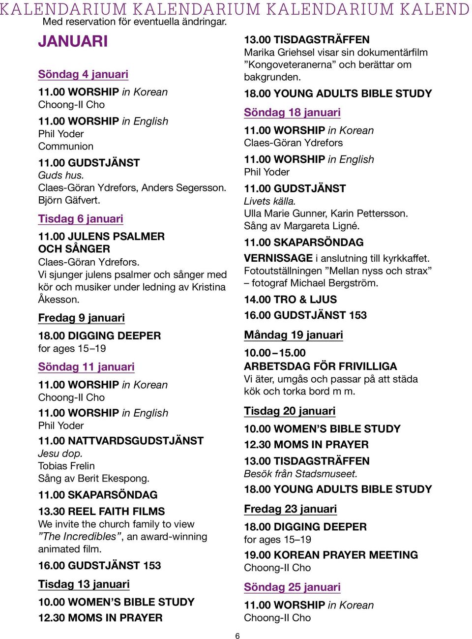 00 DIGGING DEEPER for ages 15 19 Söndag 11 januari Phil Yoder 11.00 NATTVARDSGUDSTJÄNST Jesu dop. Tobias Frelin Sång av Berit Ekespong. 11.00 SKAPARSÖNDAG 13.
