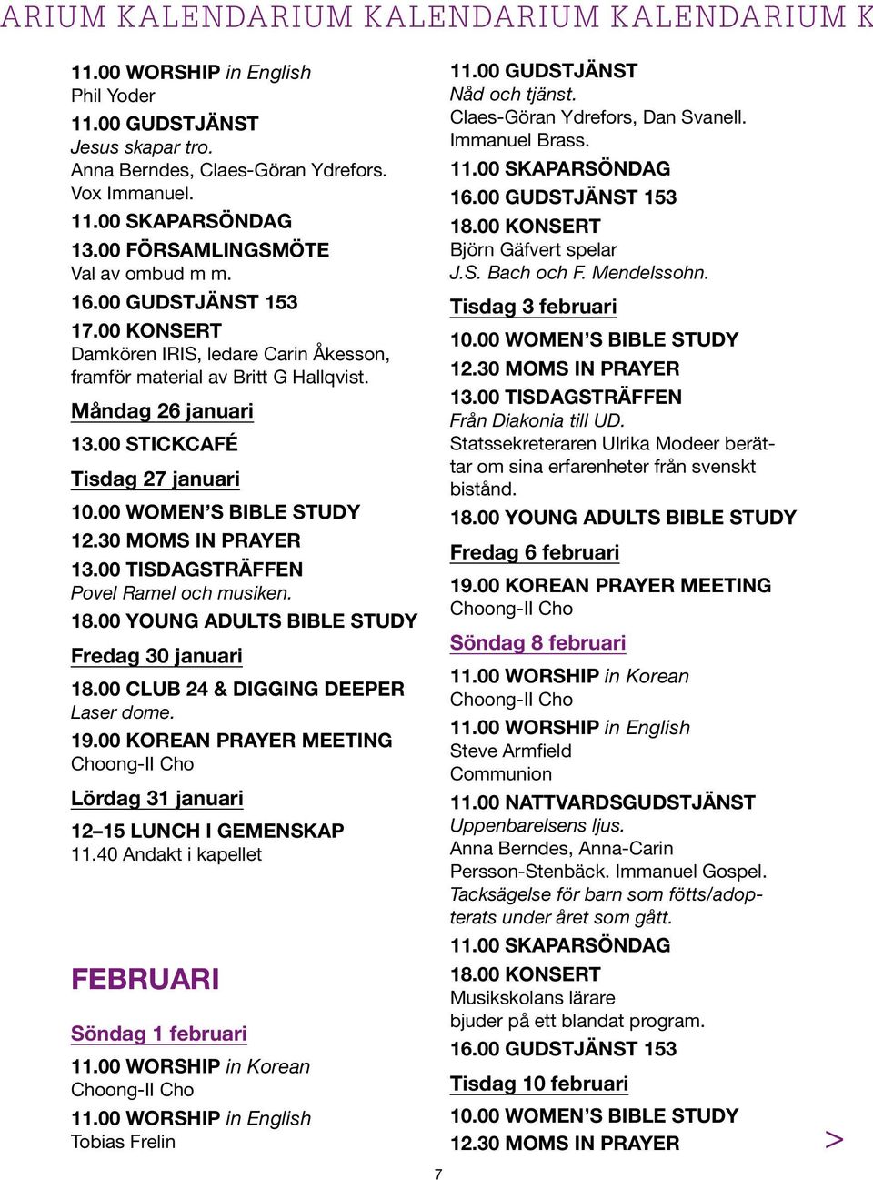 Fredag 30 januari 18.00 CLUB 24 & DIGGING DEEPER Laser dome. 19.00 KOREAN PRAYER MEETING Lördag 31 januari 12 15 LUNCH I GEMENSKAP 11.