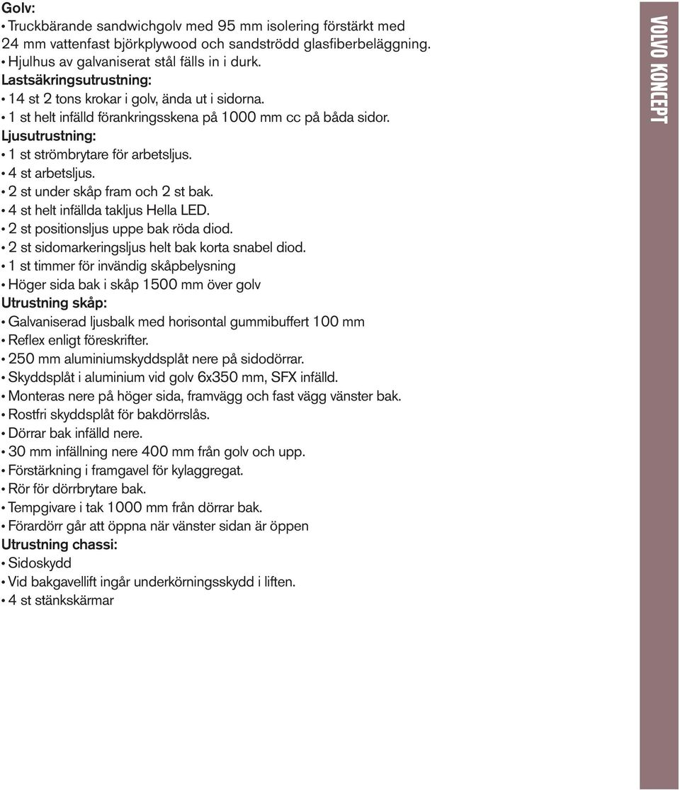 4 st arbetsljus. 2 st under skåp fram och 2 st bak. 4 st helt infällda takljus Hella LED. 2 st positionsljus uppe bak röda diod. 2 st sidomarkeringsljus helt bak korta snabel diod.