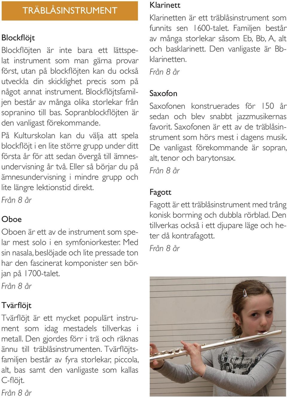 På Kulturskolan kan du välja att spela blockflöjt i en lite större grupp under ditt första år för att sedan övergå till ämnesundervisning år två.