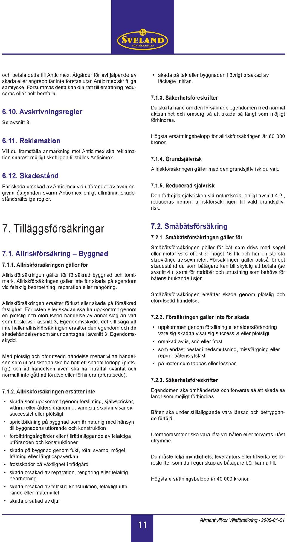 Reklamation Vill du framställa anmärkning mot Anticimex ska reklamation snarast möjligt skriftligen tillställas Anticimex. 6.12.