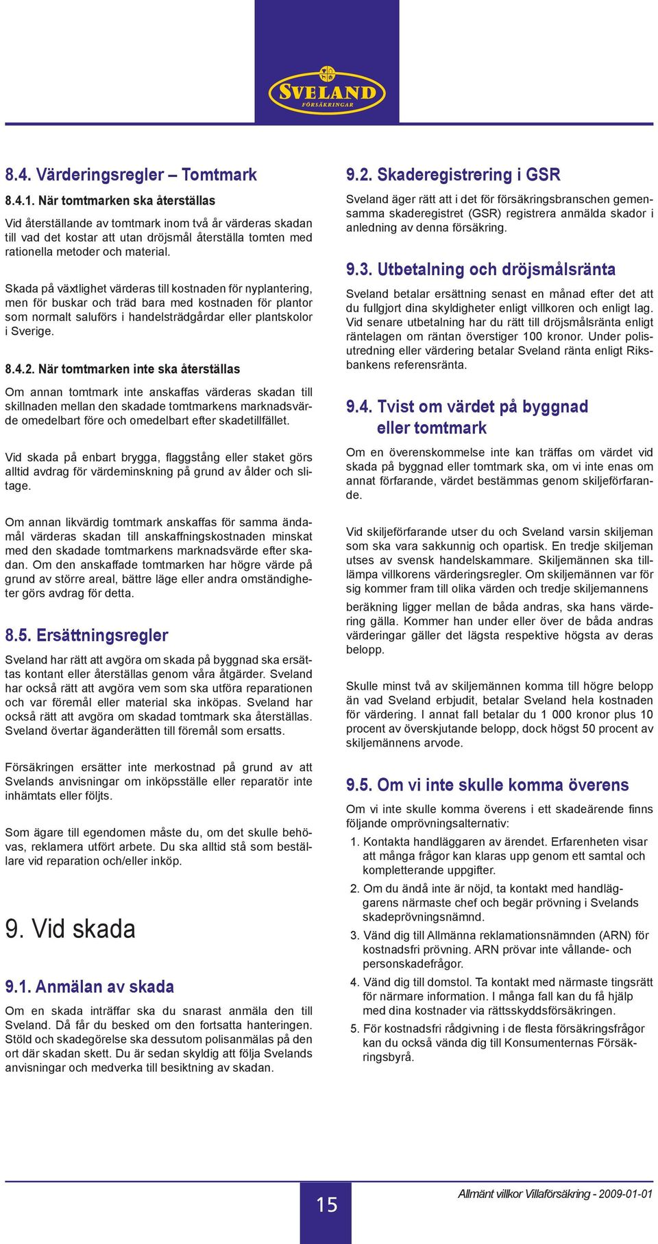 Skada på växtlighet värderas till kostnaden för nyplantering, men för buskar och träd bara med kostnaden för plantor som normalt saluförs i handelsträdgårdar eller plantskolor i Sverige. 8.4.2.