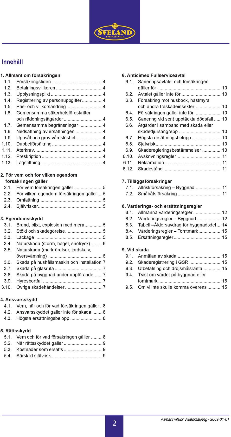 Återkrav...4 1.12. Preskription...4 1.13. Lagstiftning...4 2. För vem och för vilken egendom försäkringen gäller 2.1. För vem försäkringen gäller...5 2.2. För vilken egendom försäkringen gäller...5 2.3. Omfattning.