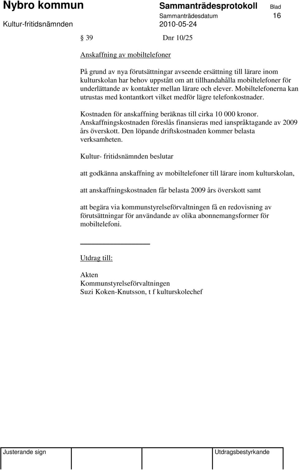 Kostnaden för anskaffning beräknas till cirka 10 000 kronor. Anskaffningskostnaden föreslås finansieras med ianspråktagande av 2009 års överskott.