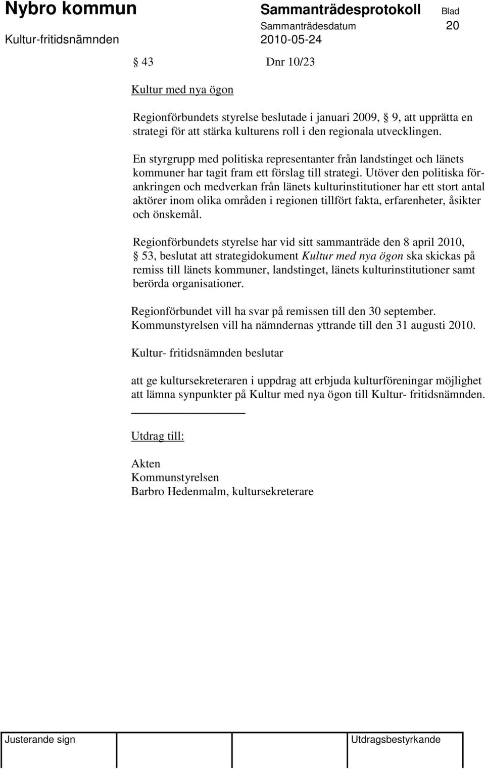 Utöver den politiska förankringen och medverkan från länets kulturinstitutioner har ett stort antal aktörer inom olika områden i regionen tillfört fakta, erfarenheter, åsikter och önskemål.