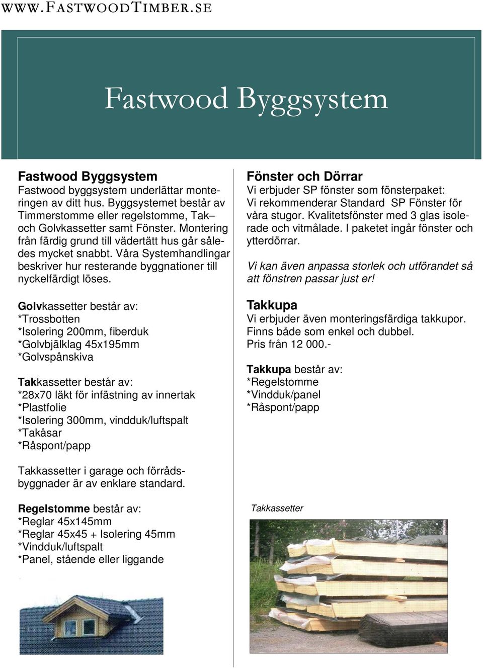 Golvkassetter består av: *Trossbotten *Isolering 200mm, fiberduk *Golvbjälklag 45x195mm *Golvspånskiva Takkassetter består av: *28x70 läkt för infästning av innertak *Plastfolie *Isolering 300mm,