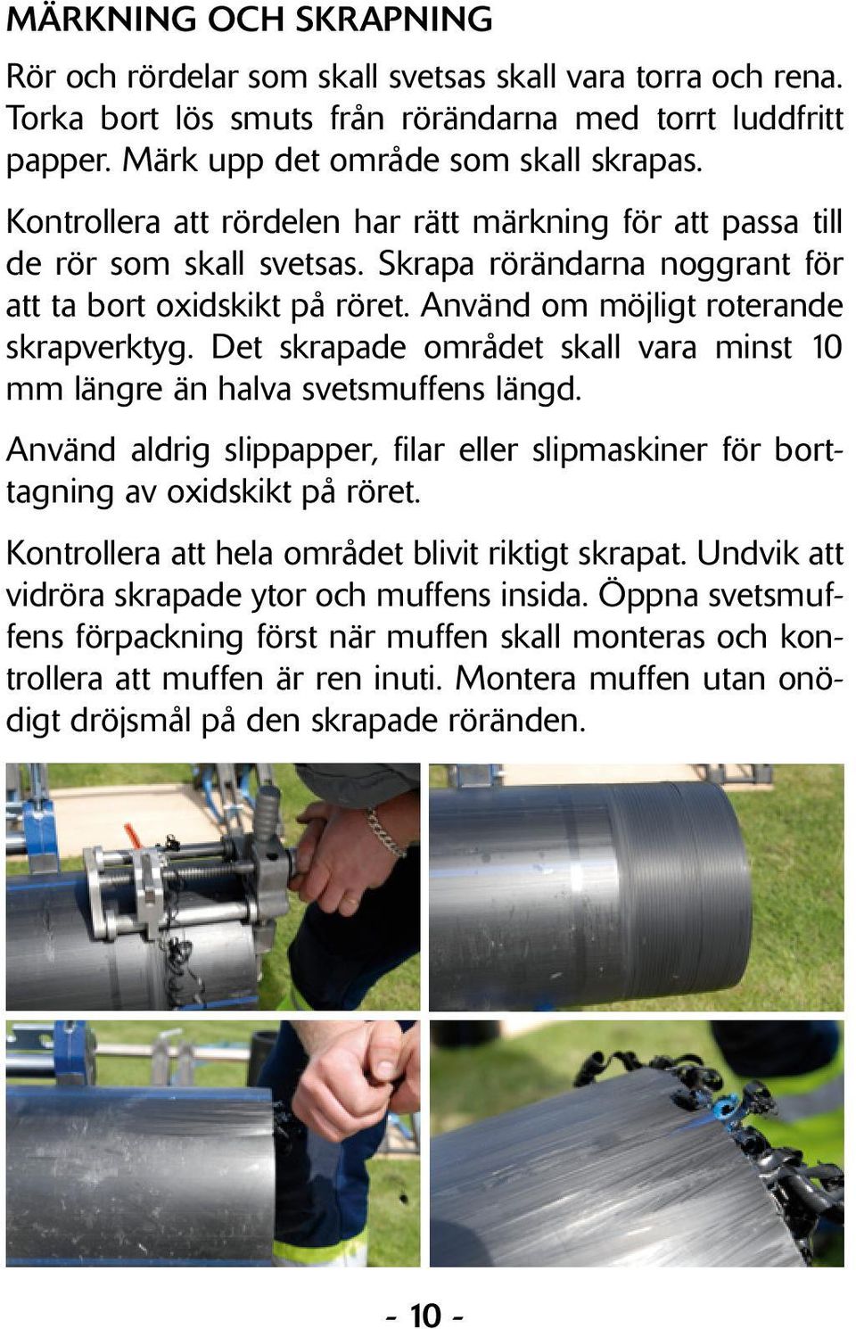 Det skrapade området skall vara minst 10 mm längre än halva svetsmuffens längd. Använd aldrig slippapper, filar eller slipmaskiner för borttagning av oxidskikt på röret.