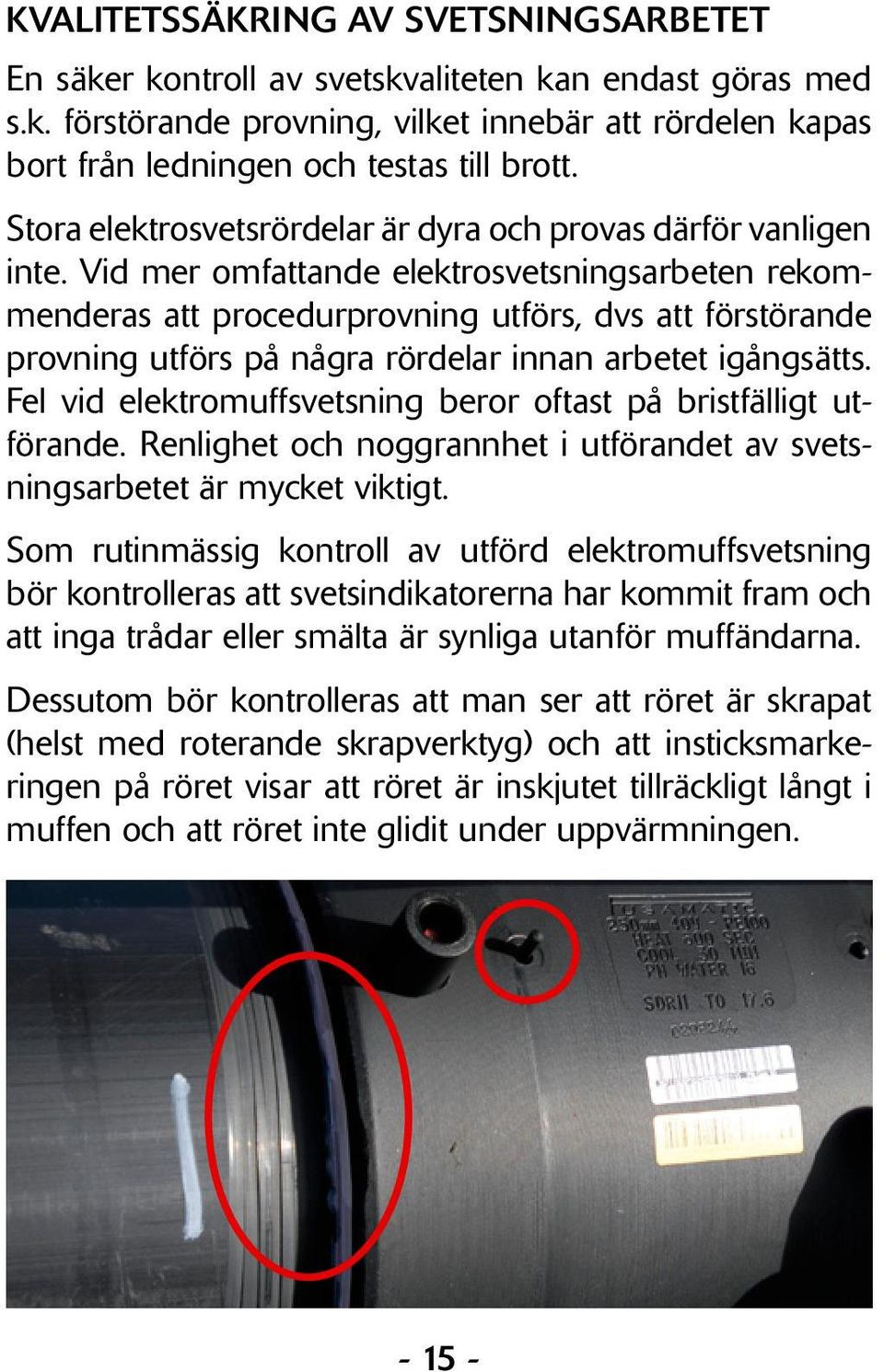 Vid mer omfattande elektrosvetsningsarbeten rekommenderas att procedurprovning utförs, dvs att förstörande provning utförs på några rördelar innan arbetet igångsätts.