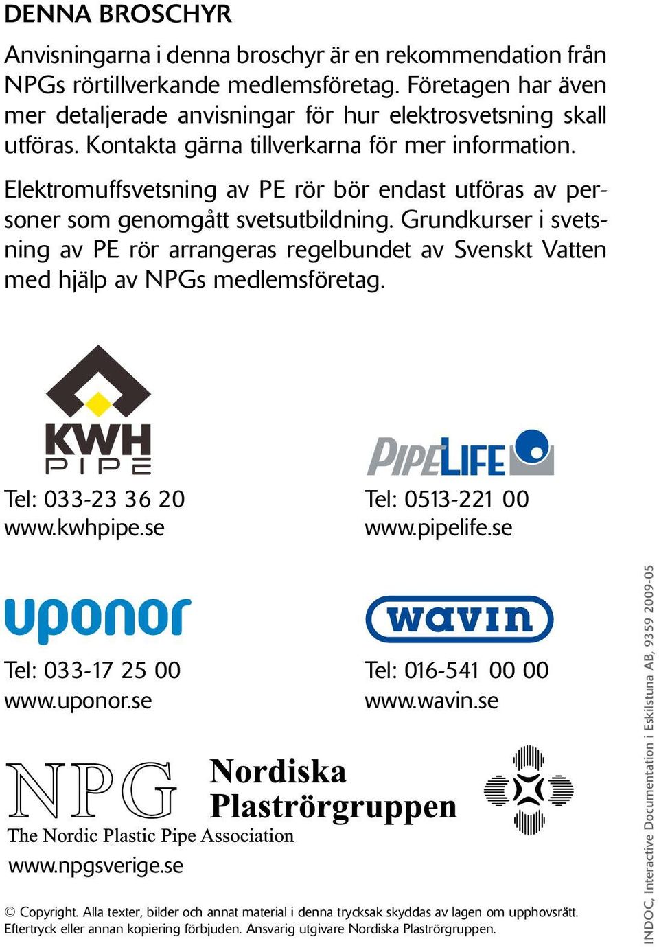 Grundkurser i svetsning av PE rör arrangeras regelbundet av Svenskt Vatten med hjälp av NPGs medlemsföretag. Tel: 033-23 36 20 Tel: 0513-221 00 www.kwhpipe.se www.pipelife.