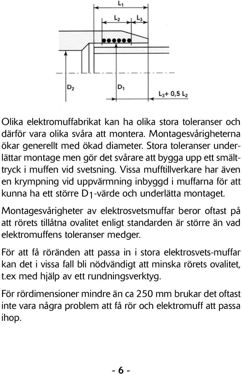 Vissa mufftillverkare har även en krympning vid uppvärmning inbyggd i muffarna för att kunna ha ett större D1-värde och underlätta montaget.